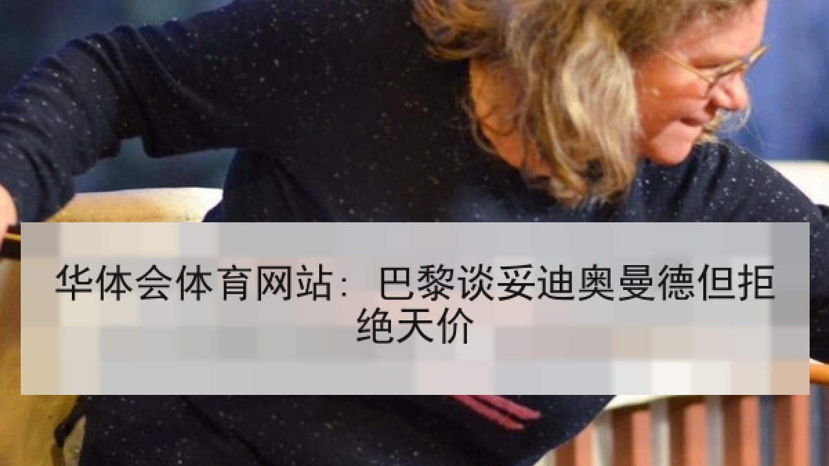 华体会体育网站: 巴黎谈妥迪奥曼德但拒绝天价