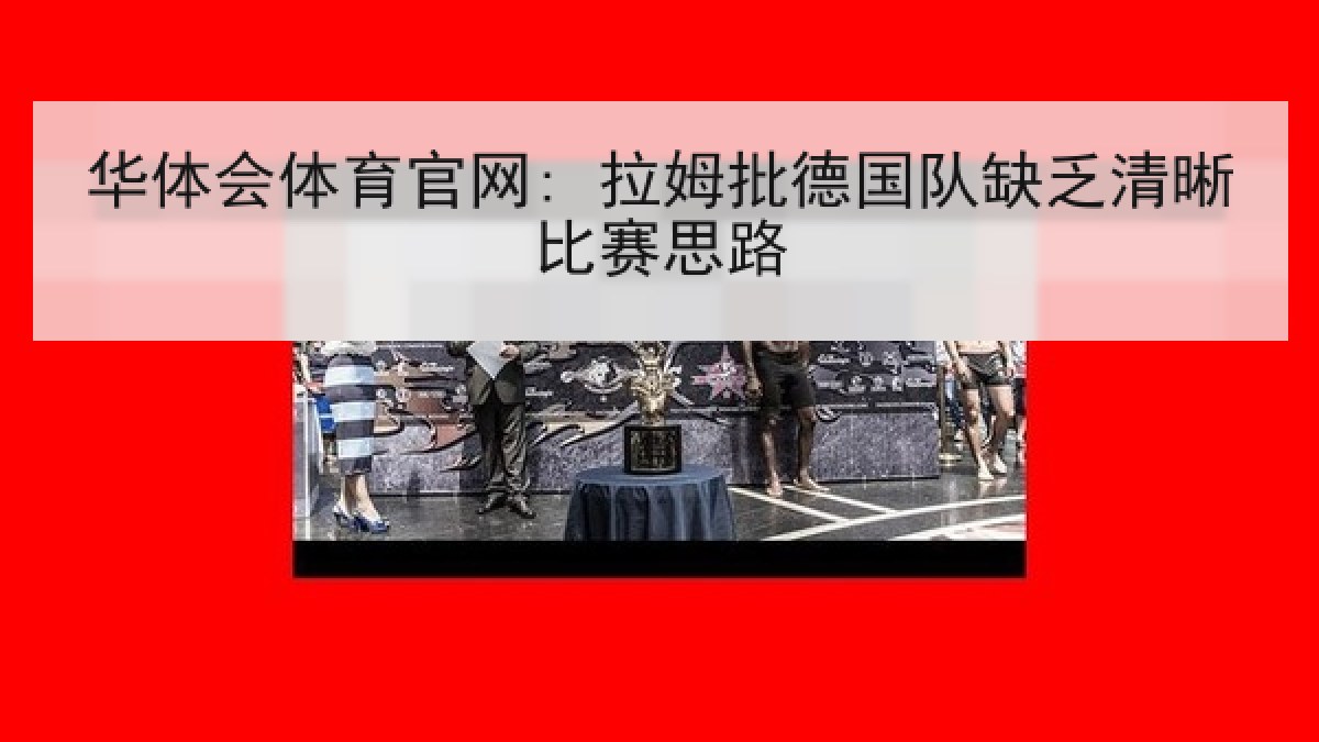 华体会体育官网: 拉姆批德国队缺乏清晰比赛思路 华体会体育官网: 拉姆批德国队缺乏清晰比赛思路