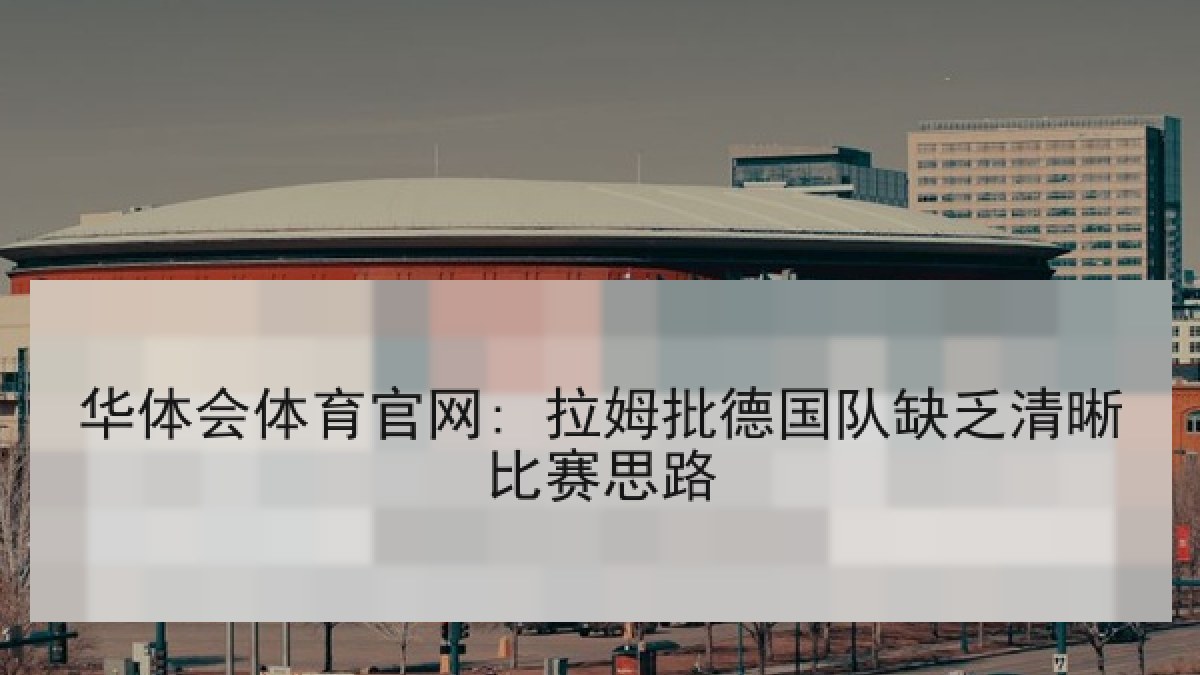 华体会体育官网: 拉姆批德国队缺乏清晰比赛思路