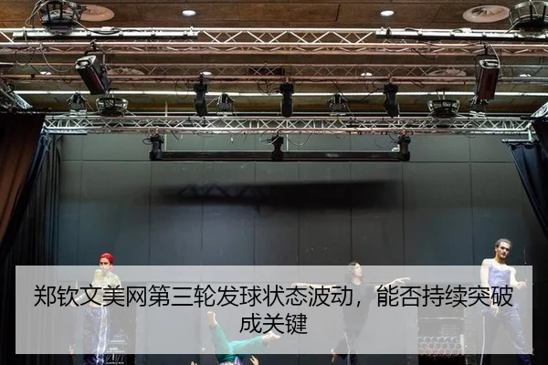 郑钦文美网第三轮发球状态波动，能否持续突破成关键