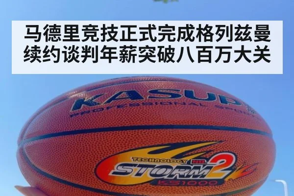 马德里竞技正式完成格列兹曼续约谈判年薪突破八百万大关