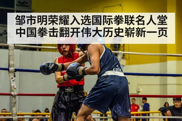 邹市明荣耀入选国际拳联名人堂中国拳击翻开伟大历史崭新一页