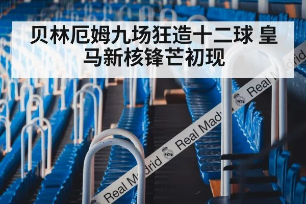 贝林厄姆九场狂造十二球 皇马新核锋芒初现